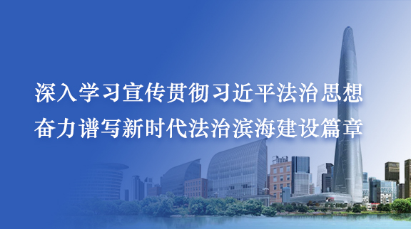 深入学习宣传贯彻习近平法治思想 奋力谱写新时代法治滨海建设篇章