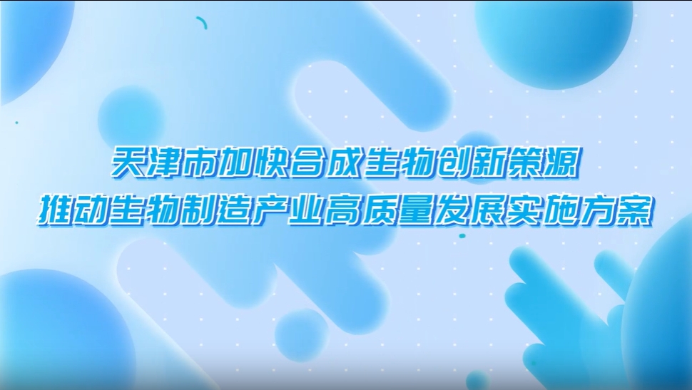 《天津市加快合成生物创新策源推动生物制造产业高质量发展实施方案》视频解读